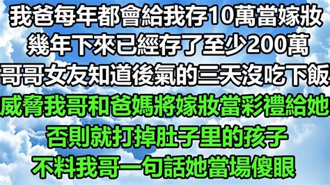 我爸每年都會給我存10萬當嫁妝，幾年下來已經存了至少200萬，哥哥女友知道後氣的三天沒吃下飯，威脅我哥和爸媽將嫁妝當彩禮給她，否則就打掉肚子里的孩子，不料我哥一句話她當場傻眼风花雪深夜淺讀