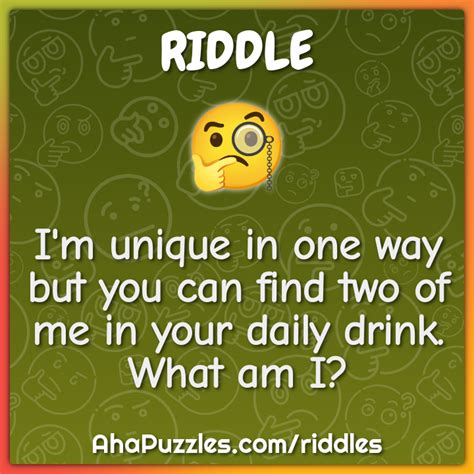 I M Unique In One Way But You Can Find Two Of Me In Your Daily Drink Riddle And Answer Aha