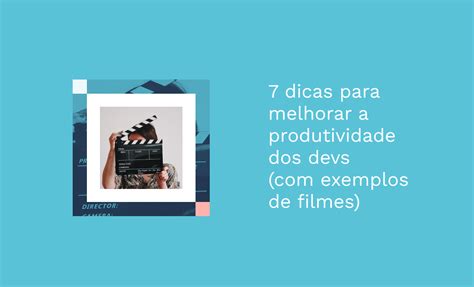 Dicas Para Melhorar A Produtividade Dos Devs Exemplos De Filmes