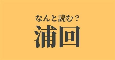 「浦回」はなんと読む？読めたらスゴい難読漢字、正解は？ Trill【トリル】