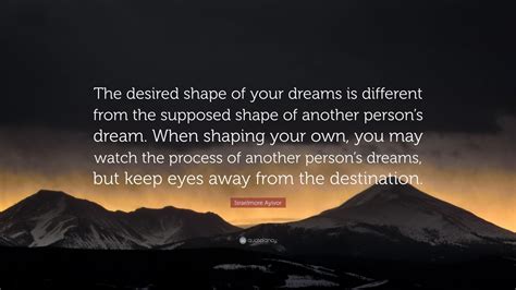 Israelmore Ayivor Quote The Desired Shape Of Your Dreams Is Different