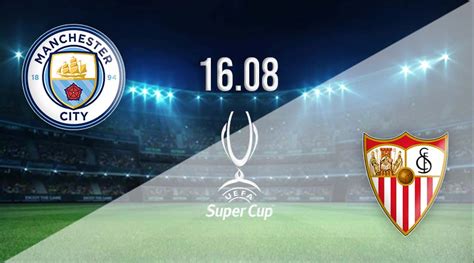 Man City V Sevilla Prediction Super Cup Match 16 08 2023 22bet