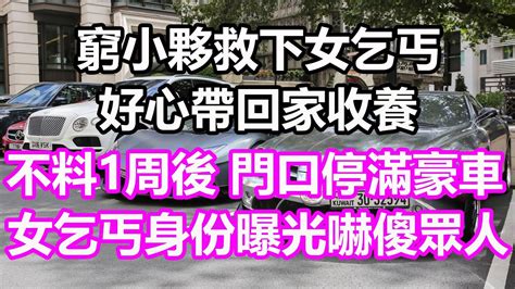 窮小夥救下女乞丐，好心帶回家收養，不料1周後，門口停滿豪車，女乞丐身份曝光嚇傻眾人淺談人生民間故事為人處世生活經驗情感故事養老花