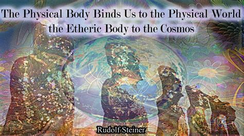 The Physical Body Binds Us To The Physical World The Etheric Body To