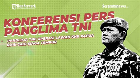 Konferensi Pers Panglima Tni Operasi Lawan Kkb Papua Naik Jadi Siaga