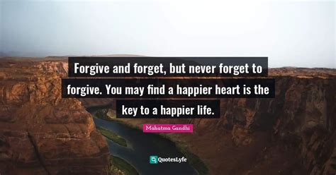 Forgive And Forget But Never Forget To Forgive You May Find A Happie Quote By Mahatma