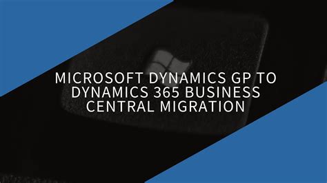 Microsoft Dynamics Gp To Dynamics Business Central Migration I What