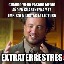 Meme Ancient Aliens Cuando Ya Ha Pasado Medio A O En Cuarentena Y Te