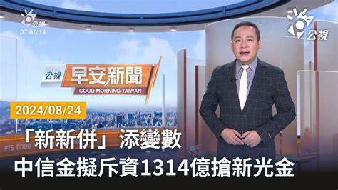 20240824 公視早安新聞 完整版｜「新新併」添變數 中信金擬斥資1314億搶新光金 Youtube