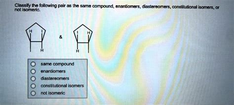 Solved Classify The Following Pair As Tha Same Compound Enantiomers