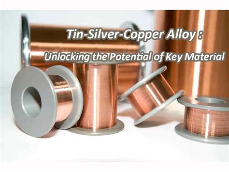 Tin Silver Copper Alloy Unlocking The Potential Of Key Material Ibe