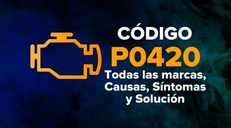 Código P0420 Todas Las Marcas Causas Síntomas Y Solución