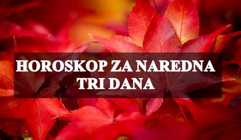 Horoskop Za Naredna Tri Dana Nekome Dolazi Veliki Preokret A Nekome