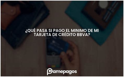 ¿qué Pasa Si Pago El Minimo De Mi Tarjeta De Crédito Bbva Actualizado 2024