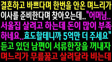 실화사연결혼하고 바쁘다며 한번을 안온 며느리가 이사를 준비한다며 5억을 달라는데남편이 서류한장을 꺼내자 며느리가 무릎꿇고