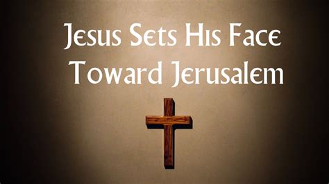 Sermon Setting Our Face Towards Jerusalem The Clockwork Pastor