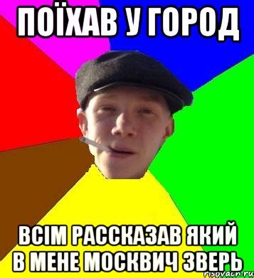 поїхав у город всім рассказав який в мене москвич зверь, Мем умный ...