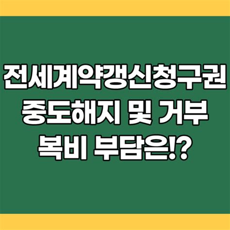 전세 계약갱신청구권 중도해지 및 거부 복비 관련 손쉽게 체크 네이버 블로그