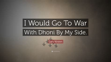 Gary Kirsten Quote I Would Go To War With Dhoni By My Side”