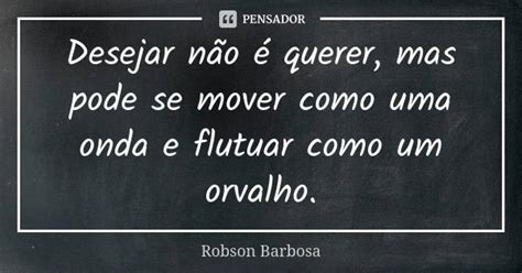 Desejar N O Querer Mas Pode Se Robson Barbosa Pensador