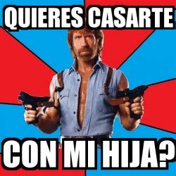 Meme Chuck Norris Quieres Casarte Con Mi Hija 14327845