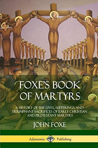 Foxe S Book Of Martyrs A History Of The Lives Sufferings And