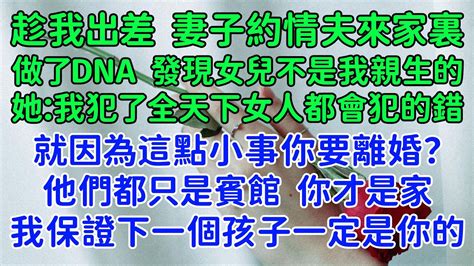 趁我出差，妻子約情夫來家裏。發現女兒不是我親生的。我只是犯了全天下女人都會犯的錯。就因為這點小事你要離婚？他們都只是賓館，你才是家。我保證，下一個孩子一定是你的，放心吧！ Youtube