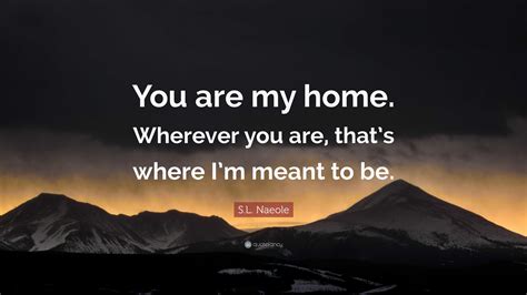 S L Naeole Quote You Are My Home Wherever You Are Thats Where Im