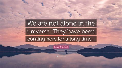 Edgar Mitchell Quote We Are Not Alone In The Universe They Have Been