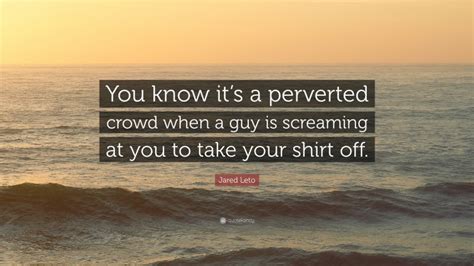 Jared Leto Quote You Know Its A Perverted Crowd When A Guy Is