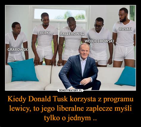 Kiedy Donald Tusk Korzysta Z Programu Lewicy To Jego Liberalne