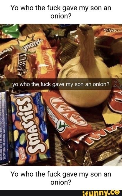 Yo Who The Fuck Gave My Son An Onion Yo Who The Fuck Gave My Son An Onion Ifunny