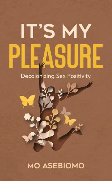 It S My Pleasure Decolonizing Sex Positivity By Mo Asebiomo Paperback Barnes Noble