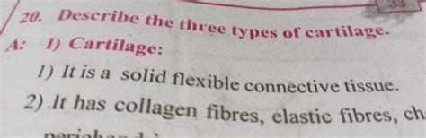 20. Describe the three types of cartilage. A: 1) Cartilage: 1) It is a so..