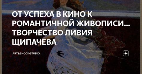 ОТ УСПЕХА В КИНО К РОМАНТИЧНОЙ ЖИВОПИСИ ТВОРЧЕСТВО ЛИВИЯ ЩИПАЧЕВА