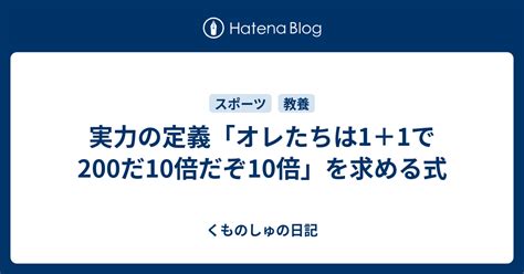 実力の定義「オレたちは1＋1で200だ10倍だぞ10倍」を求める式 くものしゅの日記