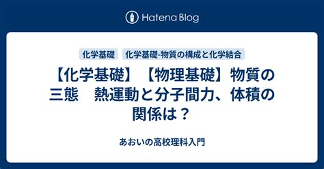 【化学基礎】【物理基礎】物質の三態 熱運動と分子間力、体積の関係は？ あおいの高校理科入門