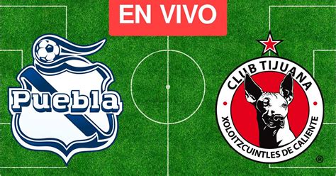 Puebla Vs Tijuana En Vivo Mira Aquí El Minuto A Minuto Partido Jornada