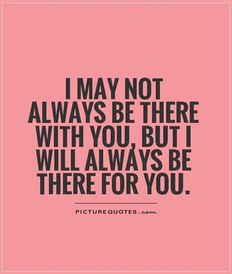 I May Not Always Be There With You But I Will Always Be There For You