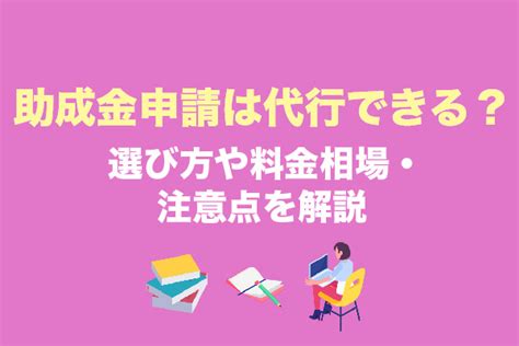 助成金申請は代行できる？選び方や料金相場・注意点を解説 補助金・助成金の依頼・相談・比較なら【補助金幹事】