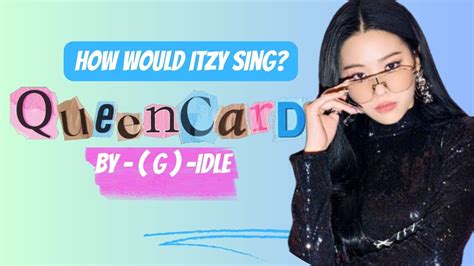 How Would Itzy Sing Queen Card By G I Dle Line Distribution Youtube