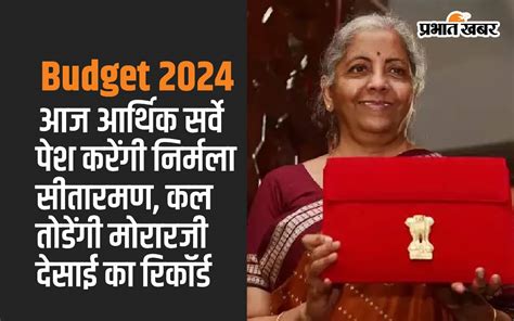 Budget 2024 आज आर्थिक सर्वे पेश करेंगी निर्मला सीतारमण कल तोड़ेंगी मोरारजी देसाई का रिकॉर्ड