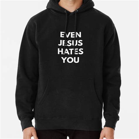 Even Jesus Hates You T Shirt Pullover Hoodie For Sale By