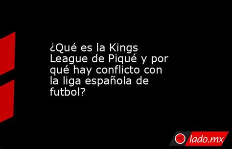 ¿qué Es La Kings League De Piqué Y Por Qué Hay Conflicto Con La Liga