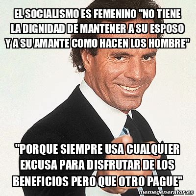 Meme Julio Iglesias El Socialismo Es Femenino No Tiene La Dignidad