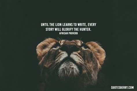 Until The Lion Learns To Write Every Story Will Glorify The Hunter