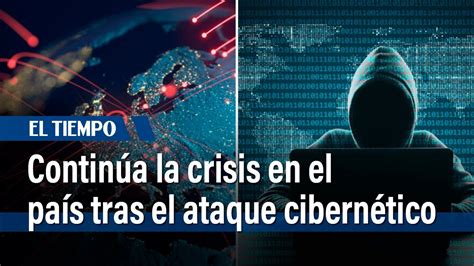 Continúa La Crisis En El País Tras El Ataque Cibernético El Tiempo