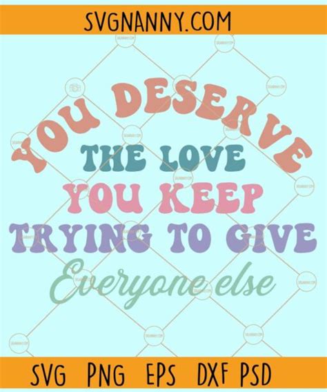 You Deserve The Love You Keep Trying To Give Everyone Else Svg Mental Health Quote Svg Mental