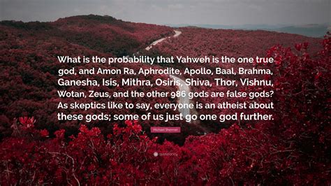 Michael Shermer Quote What Is The Probability That Yahweh Is The One