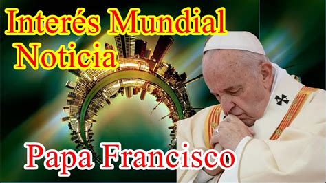 Importante Noticias Papa Francisco Youtube